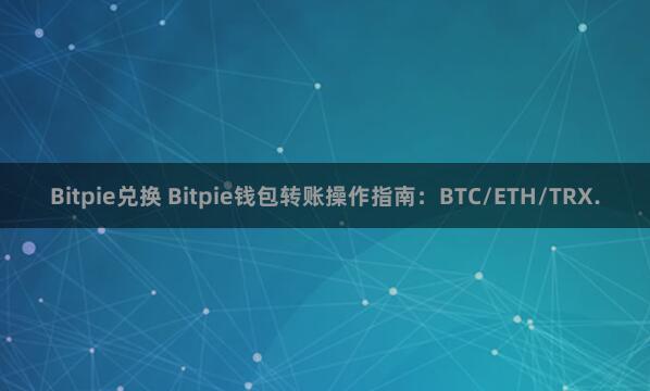 Bitpie兑换 Bitpie钱包转账操作指南：BTC/ETH/TRX.