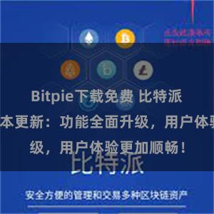 Bitpie下载免费 比特派钱包最新版本更新：功能全面升级，用户体验更加顺畅！