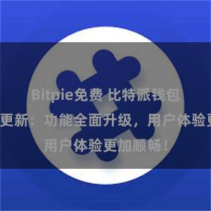 Bitpie免费 比特派钱包最新版本更新：功能全面升级，用户体验更加顺畅！