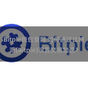 Bitpie钱包官网 如何通过比特派(Bitpie)设置交易加速？