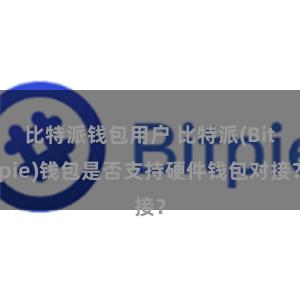 比特派钱包用户 比特派(Bitpie)钱包是否支持硬件钱包对接？