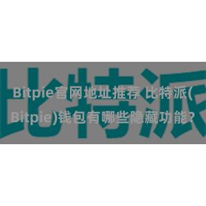 Bitpie官网地址推荐 比特派(Bitpie)钱包有哪些隐藏功能？