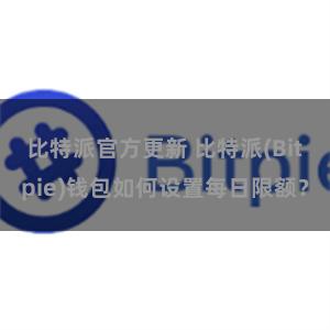 比特派官方更新 比特派(Bitpie)钱包如何设置每日限额？