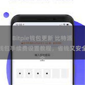 Bitpie钱包更新 比特派钱包手续费设置教程，省钱又安全