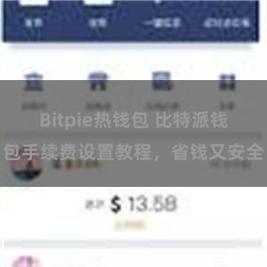 Bitpie热钱包 比特派钱包手续费设置教程，省钱又安全