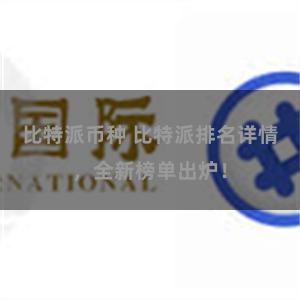 比特派币种 比特派排名详情，全新榜单出炉！
