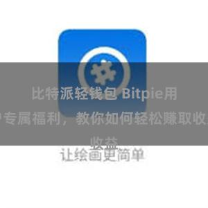 比特派轻钱包 Bitpie用户专属福利，教你如何轻松赚取收益