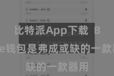 比特派App下载  Bitpie钱包是弗成或缺的一款器用