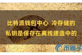 比特派钱包中心  冷存储的私钥是保存在离线建造中的