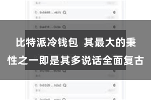 比特派冷钱包  其最大的秉性之一即是其多说话全面复古