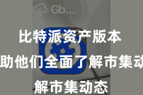 比特派资产版本  匡助他们全面了解市集动态