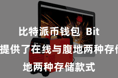比特派币钱包  Bitpie还提供了在线与腹地两种存储款式