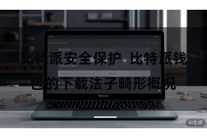 比特派安全保护  比特派钱包的下载法子畸形概况