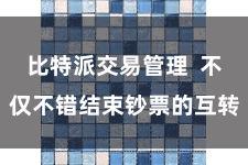 比特派交易管理  不仅不错结束钞票的互转