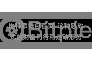 比特派钱包首页  这种怒放式的财富刊行和走动形势