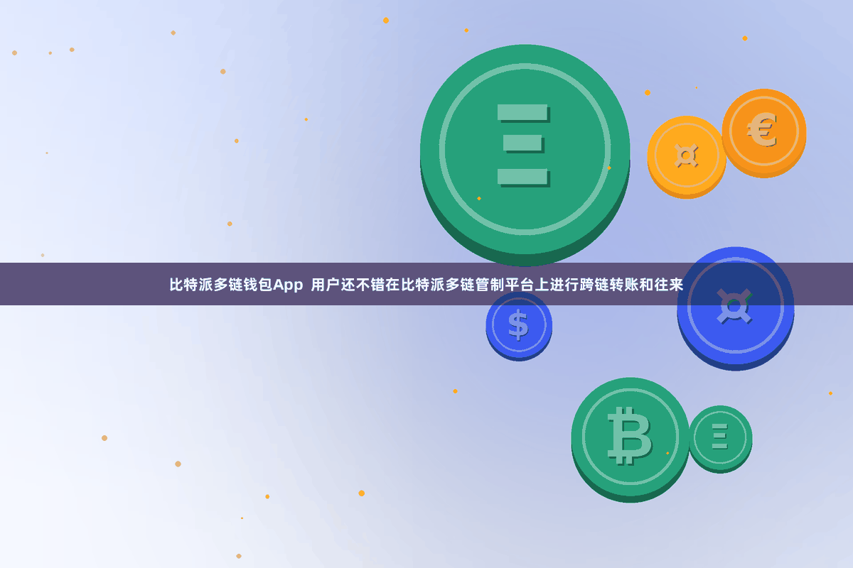 比特派多链钱包App  用户还不错在比特派多链管制平台上进行跨链转账和往来